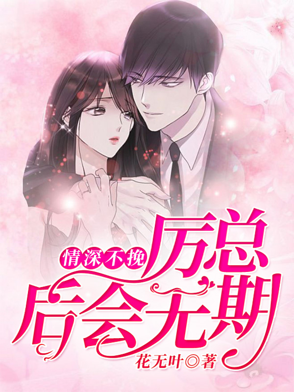 《情深不挽，厉总后会无期》（全文免费在线阅读）（全章节）